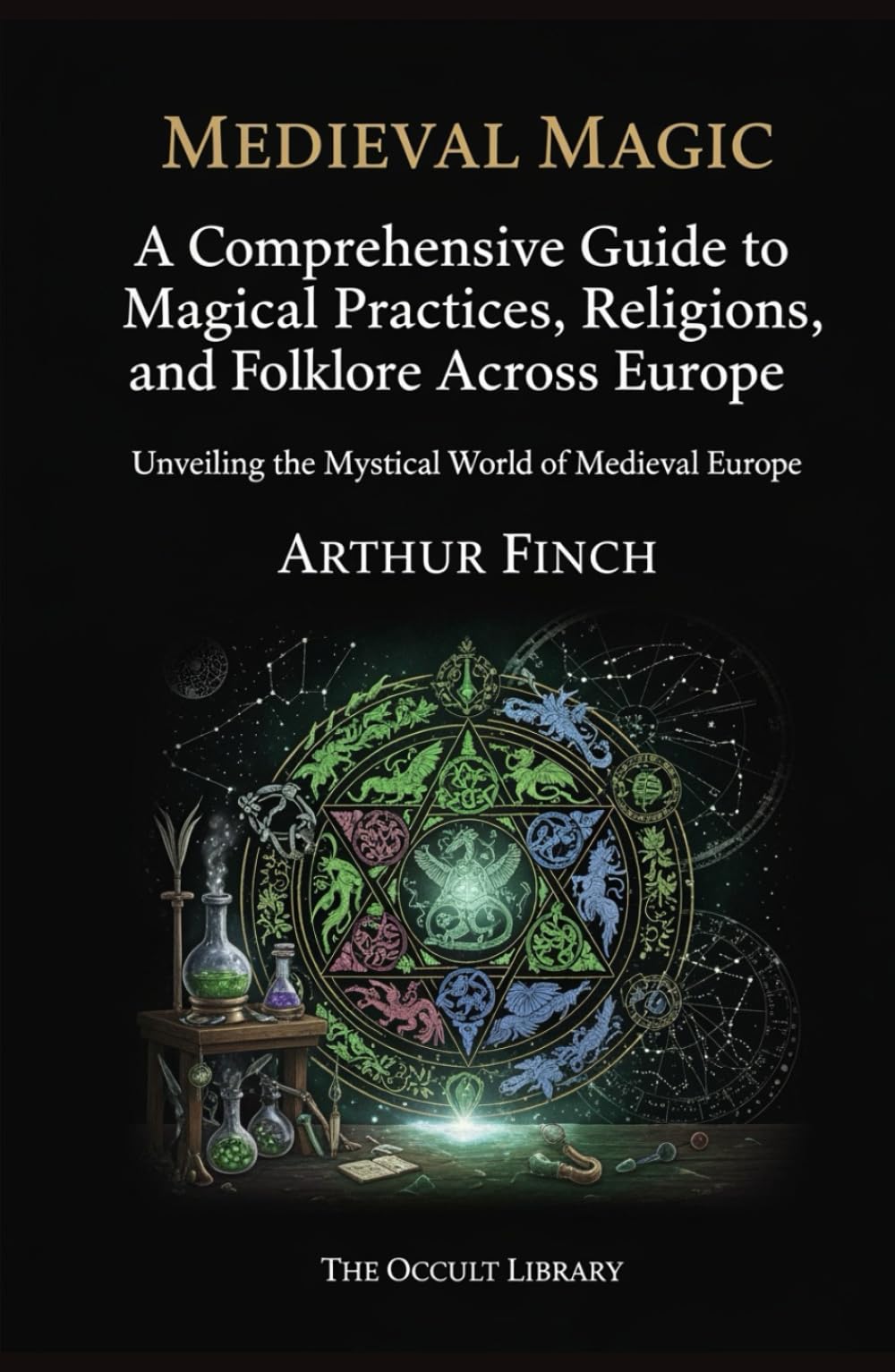Medieval Magic: A Comprehensive Guide to Magical Practices, Religions, and Folklore Across Europe: Unveiling the Mystical World of Medieval Europe (The Legacy of the Magi)