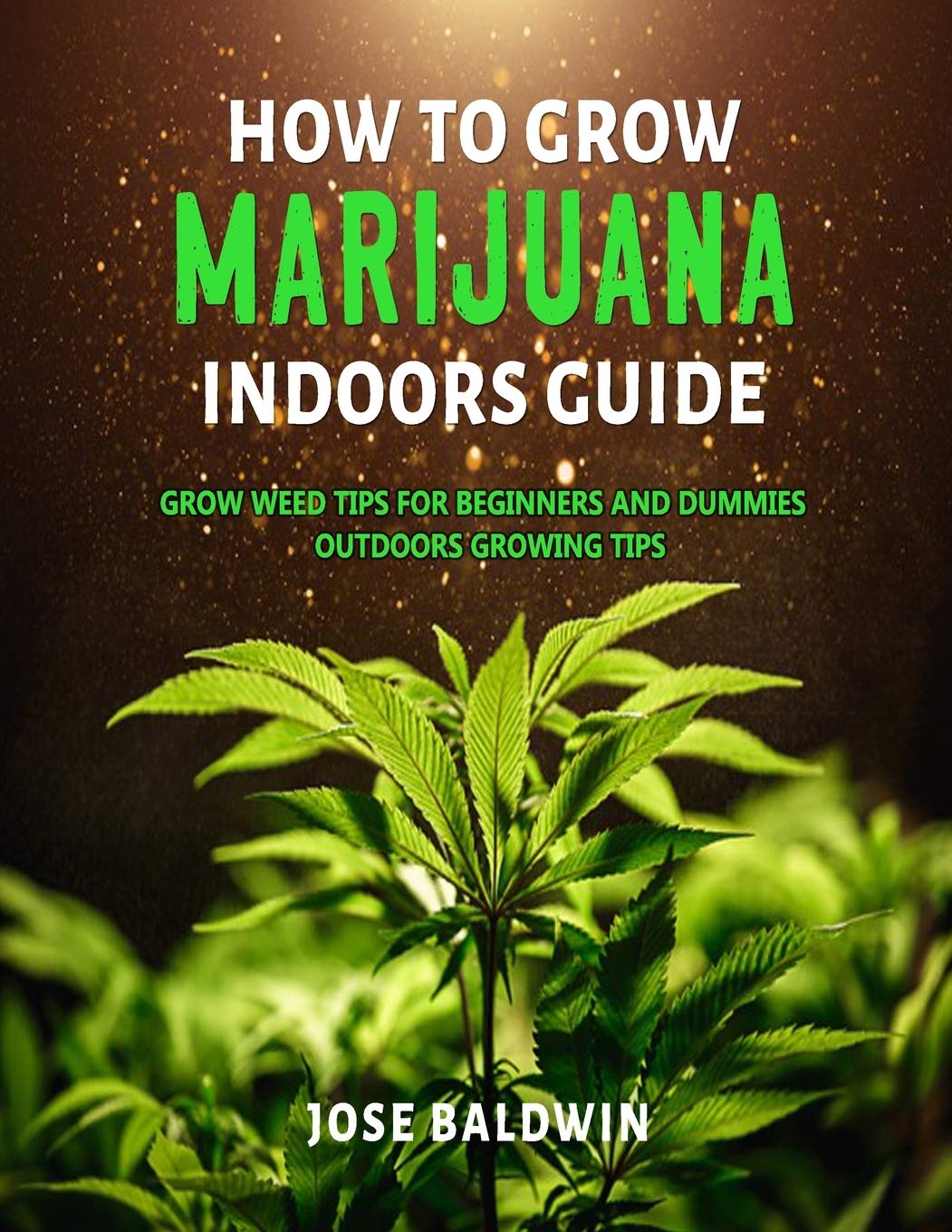 How To Grow Marijuana Indoors Guide: Grow Weed Tips for Beginners And Dummies + Outdoors Growing Tips