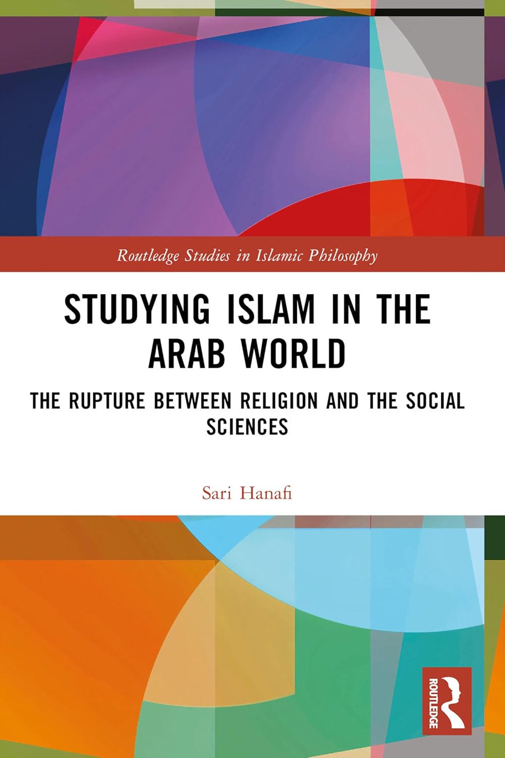 Studying Islam in the Arab World: The Rupture Between Religion and the Social Sciences (Routledge Studies in Islamic Philosophy)