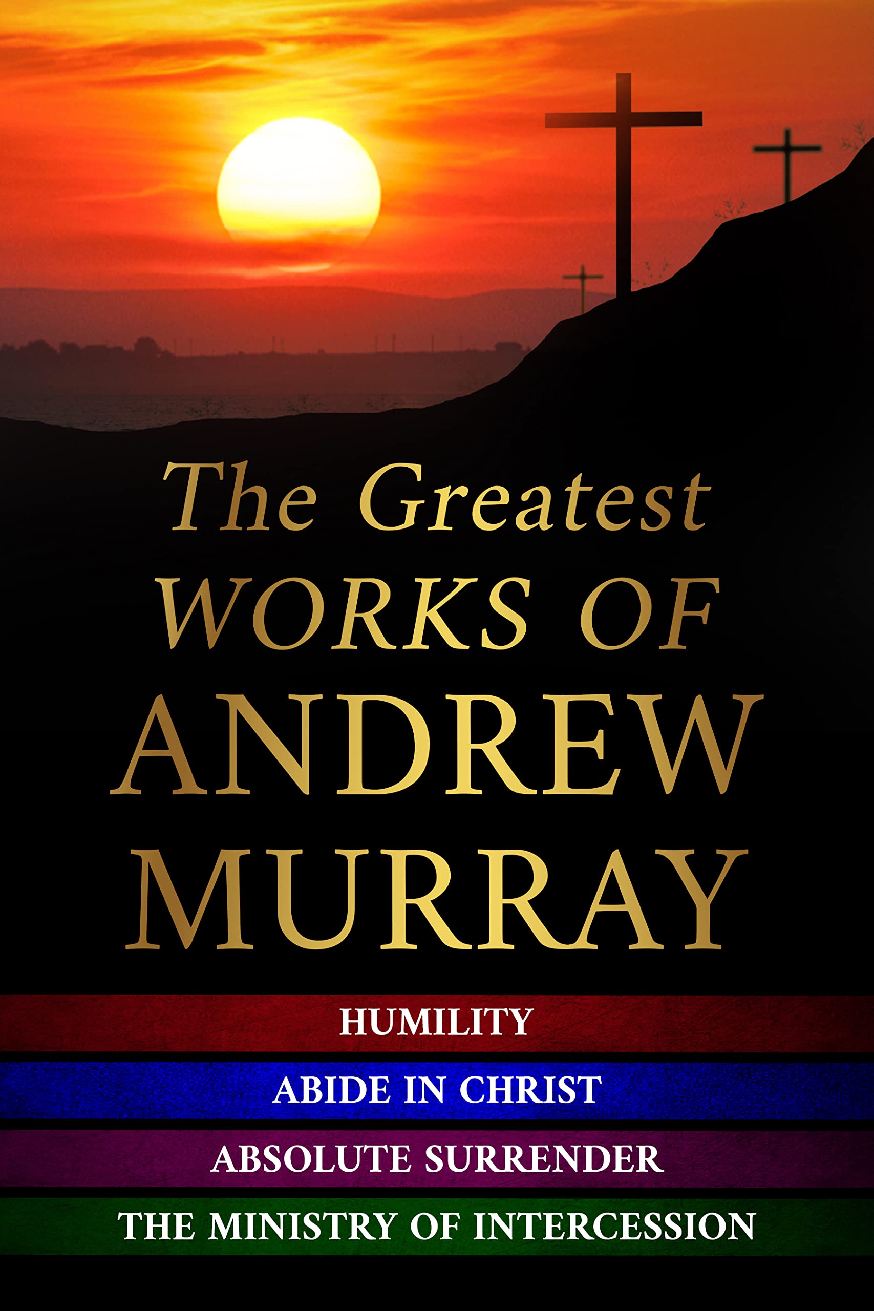 The Greatest Works of Andrew Murray: Abide In Christ - Humility - The Ministry of Intercession - Absolute Surrender