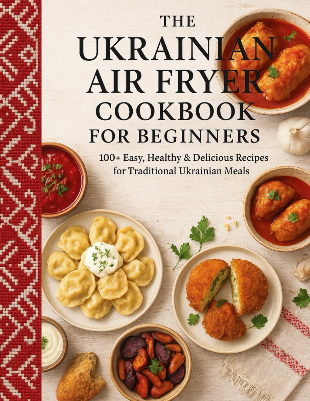 The Ukrainian Air Fryer Cookbook for Beginners: 100+ Easy, Healthy & Delicious Recipes for Traditional Ukrainian Meals