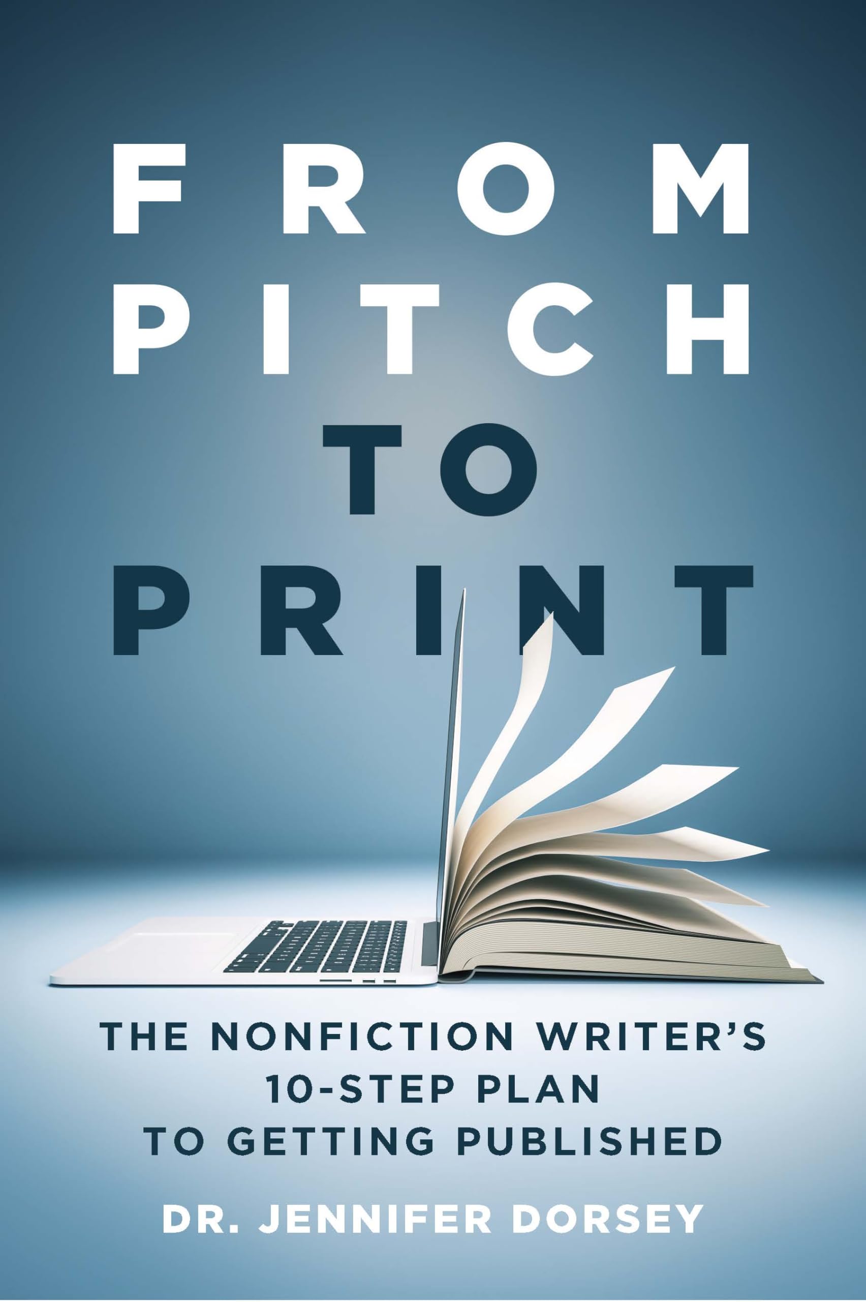 From Pitch to Print: The Nonfiction Writer’s 10-Step Plan to Getting Published