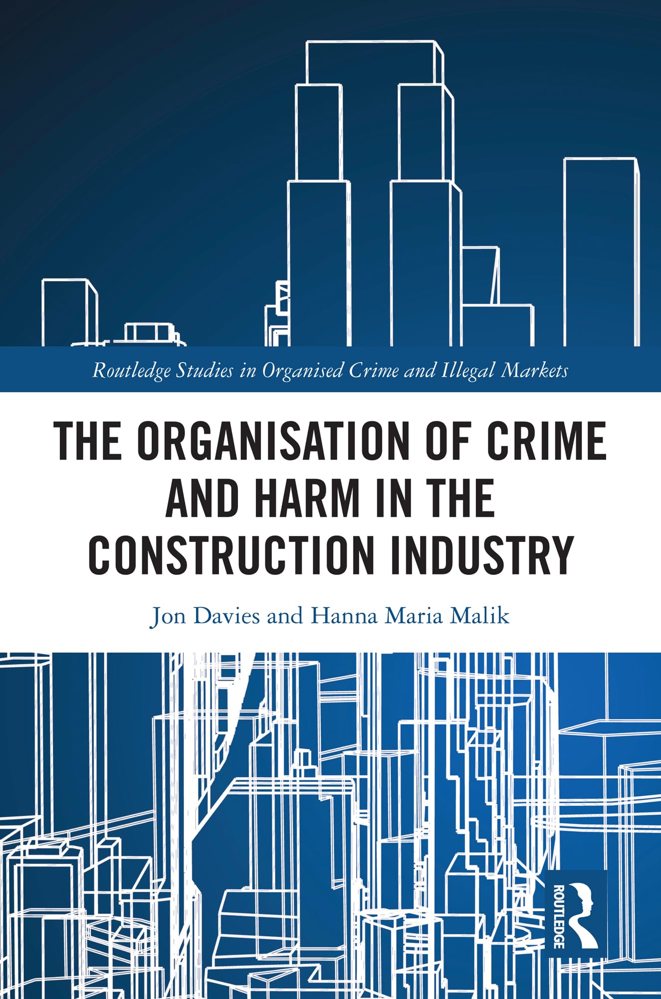 The Organisation of Crime and Harm in the Construction Industry (Routledge Studies in Organised Crime)