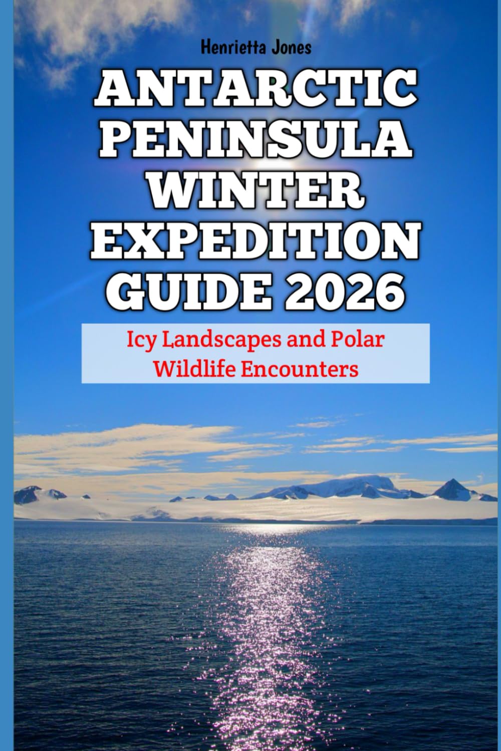 Antarctic Peninsula Winter Expedition Guide 2026: Icy Landscapes and Polar Wildlife Encounters (2026 Travel Books, Vacation and Tour Guides)
