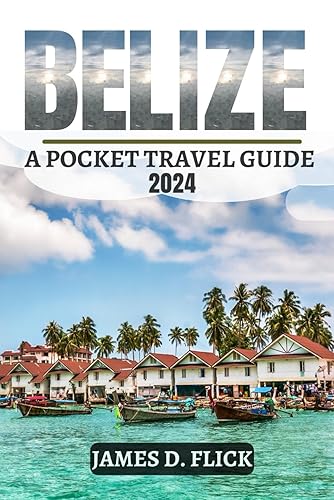 Belize A Pocket Travel Guide 2024: Your Updated and Comprehensive travel Companion for exploring the top attractions and hidden gems of Belize