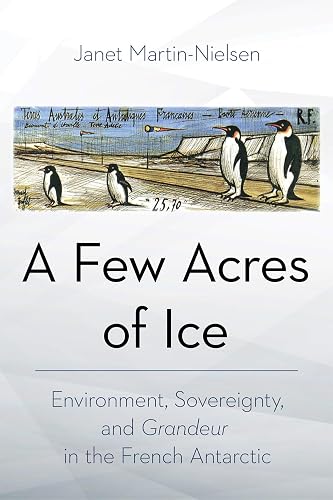 A Few Acres of Ice: Environment, Sovereignty, and "Grandeur" in the French Antarctic