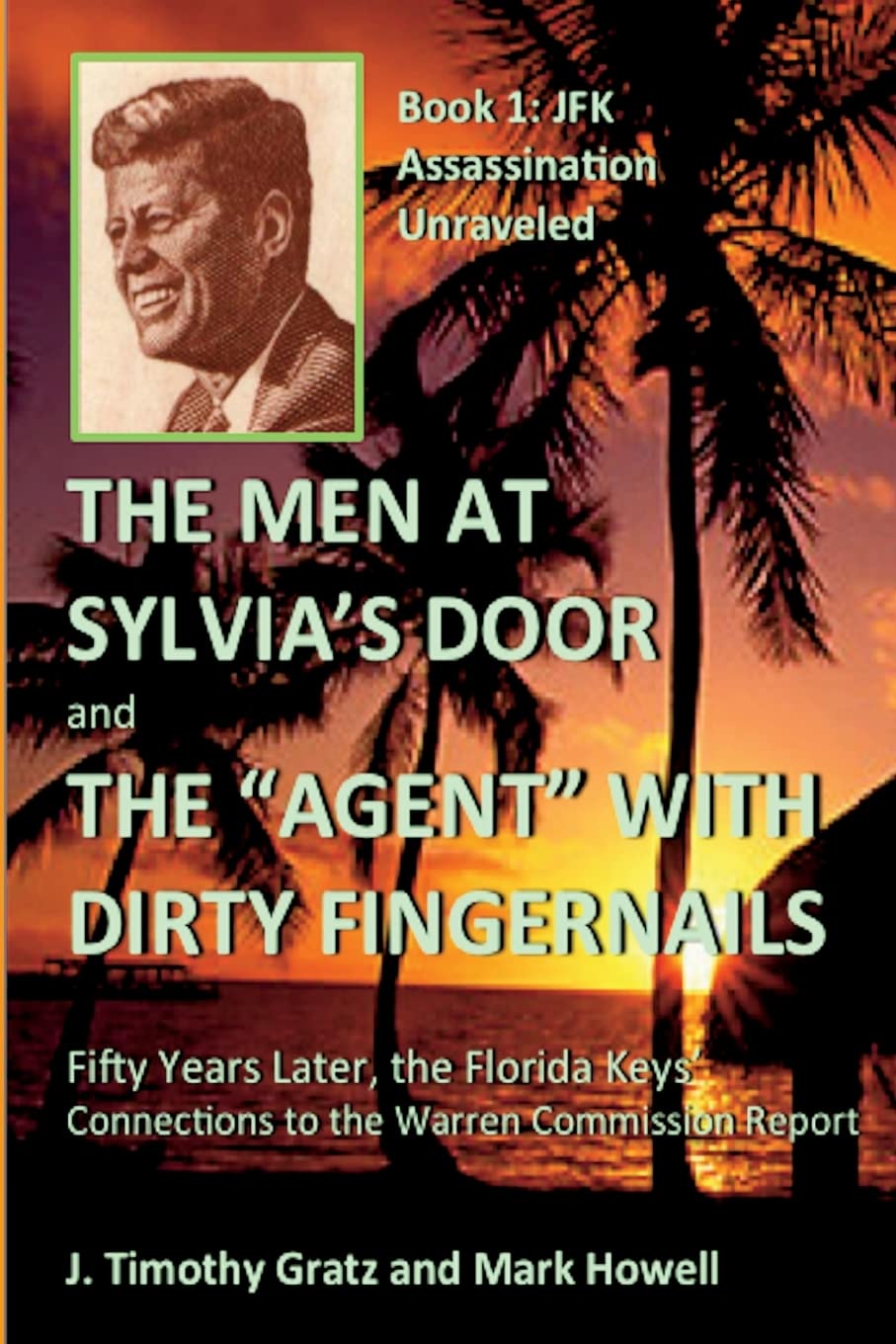 The Men At Sylvia's Door And The Agent With Dirty Fingernails: Fifty Years Later, the Florida Keys' Connections to the Warren Commission: Volume 1 (JFK Assassination Unraveled)