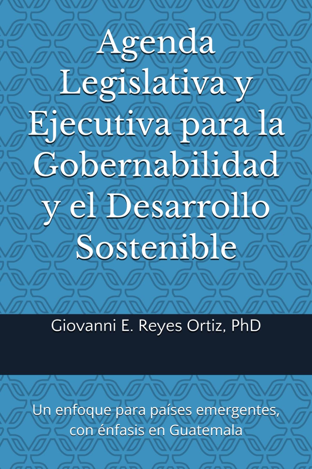 Agenda legislativa y ejecutiva para la gobernabilidad y el desarrollo sostenible: Un enfoque para países emergentes, con énfasis en Guatemala