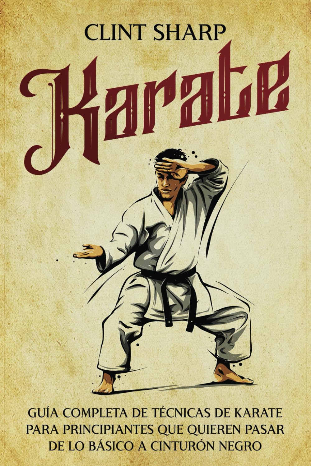 Karate: Guía completa de técnicas de karate para principiantes que quieren pasar de lo básico a cinturón negro (Artes marciales mixtas)