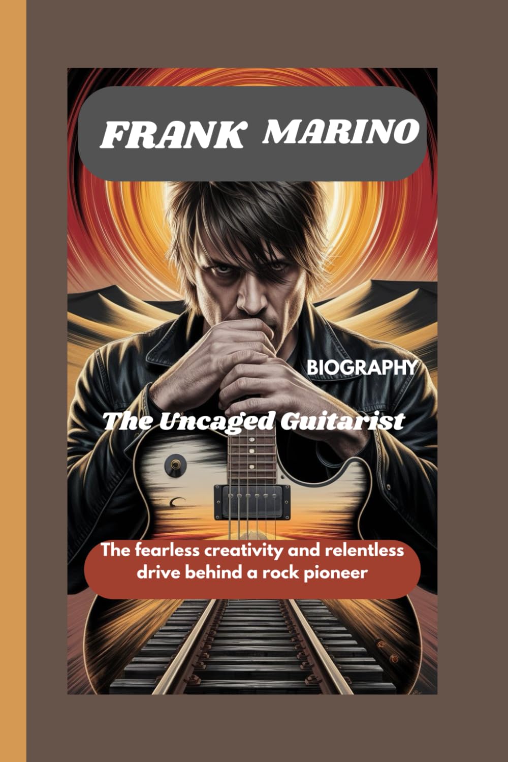 FRANK MARINO BIOGRAPHY: The Uncaged Guitarist: The fearless creativity and relentless drive behind a rock pioneer