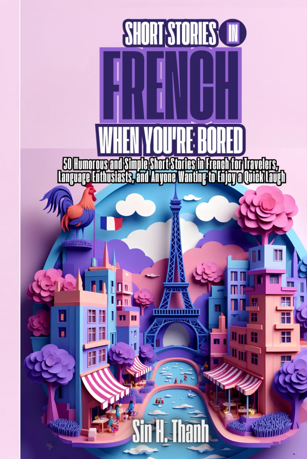 Short Stories in French When You're Bored: 50 Humorous and Simple Short Stories in French for Travelers, Language Enthusiasts, and Anyone Wanting to Enjoy a Quick Laugh