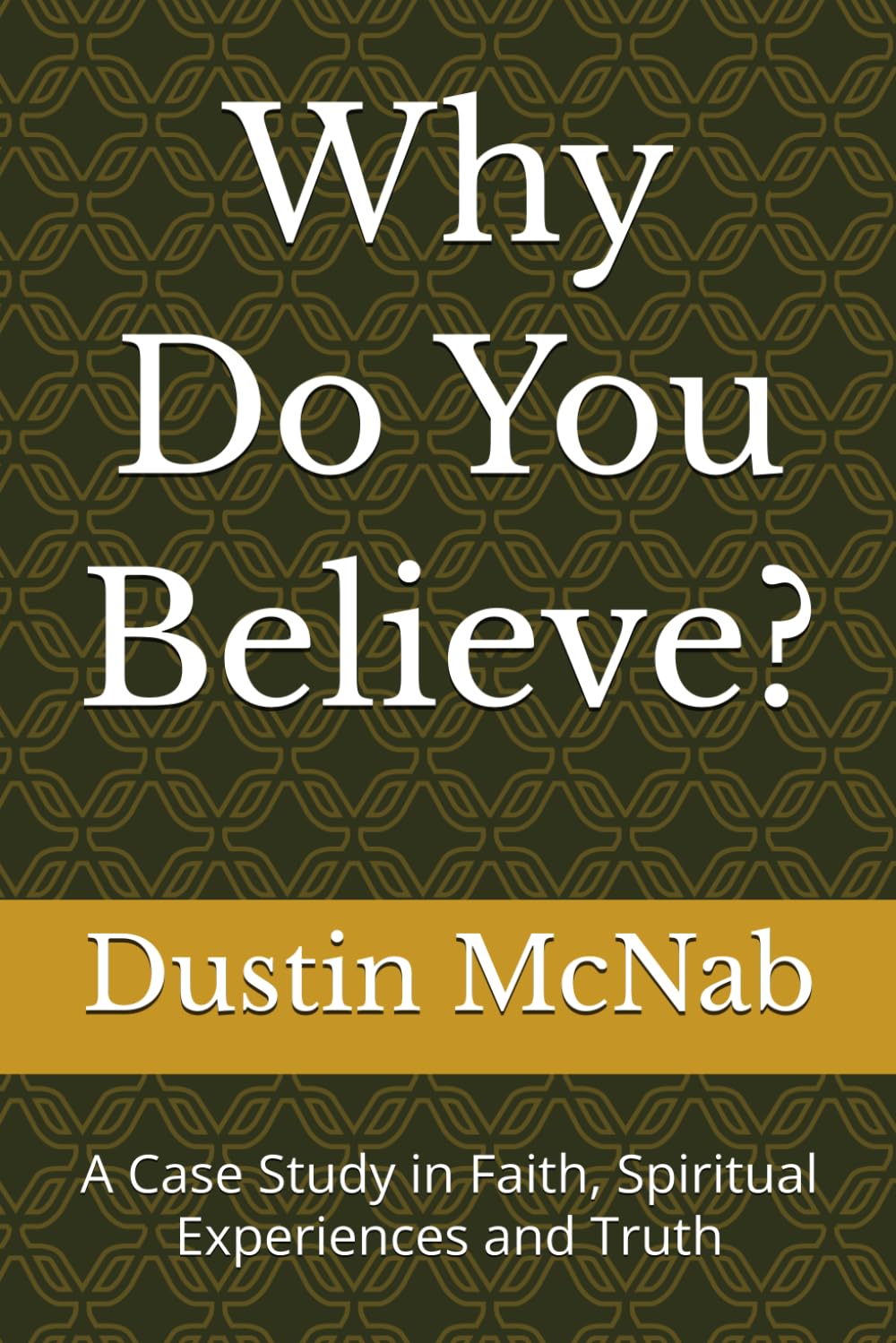 Why Do You Believe?: A Case Study in Faith, Spiritual Experiences and Truth
