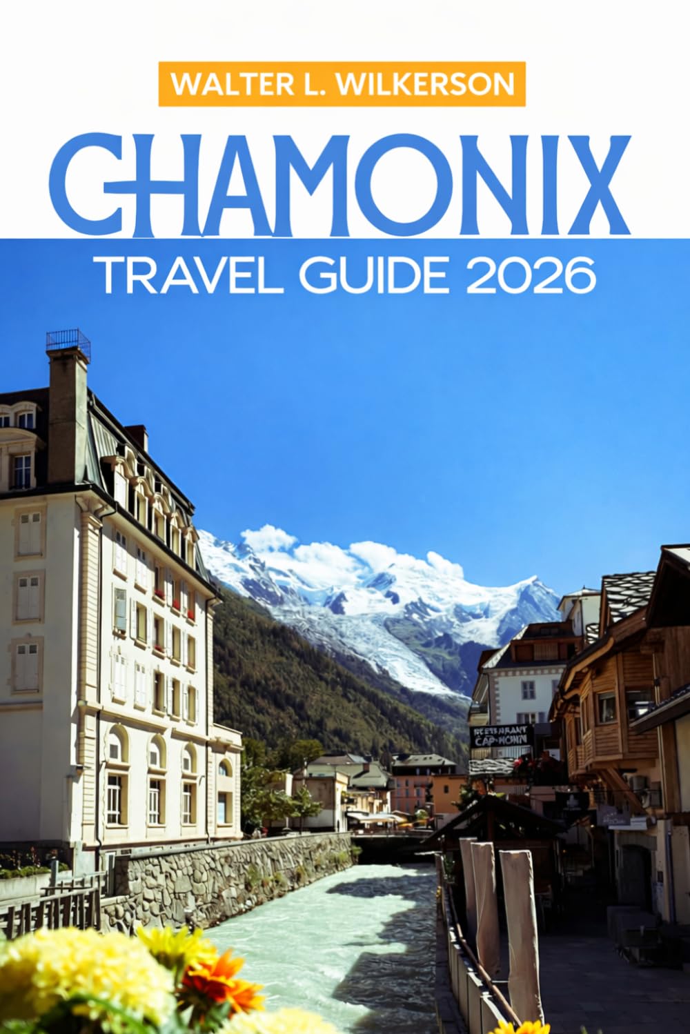 Chamonix Travel Guide 2026: Explore Mont Blanc, Scenic Hikes, Ski Escapes, and Alpine Villages in the French Alps
