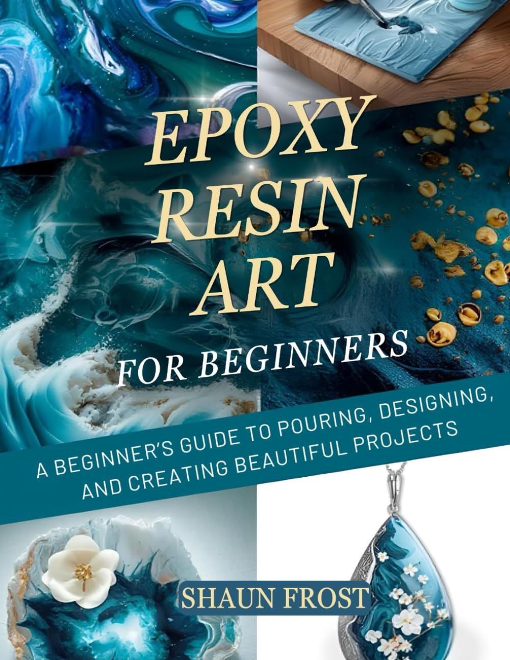 Epoxy Resin Art For Beginners: A Beginner’s Guide to Pouring, Designing, and Creating Beautiful Projects.