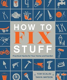 How to Fix Stuff: Practical Hacks for Your Home and Garden