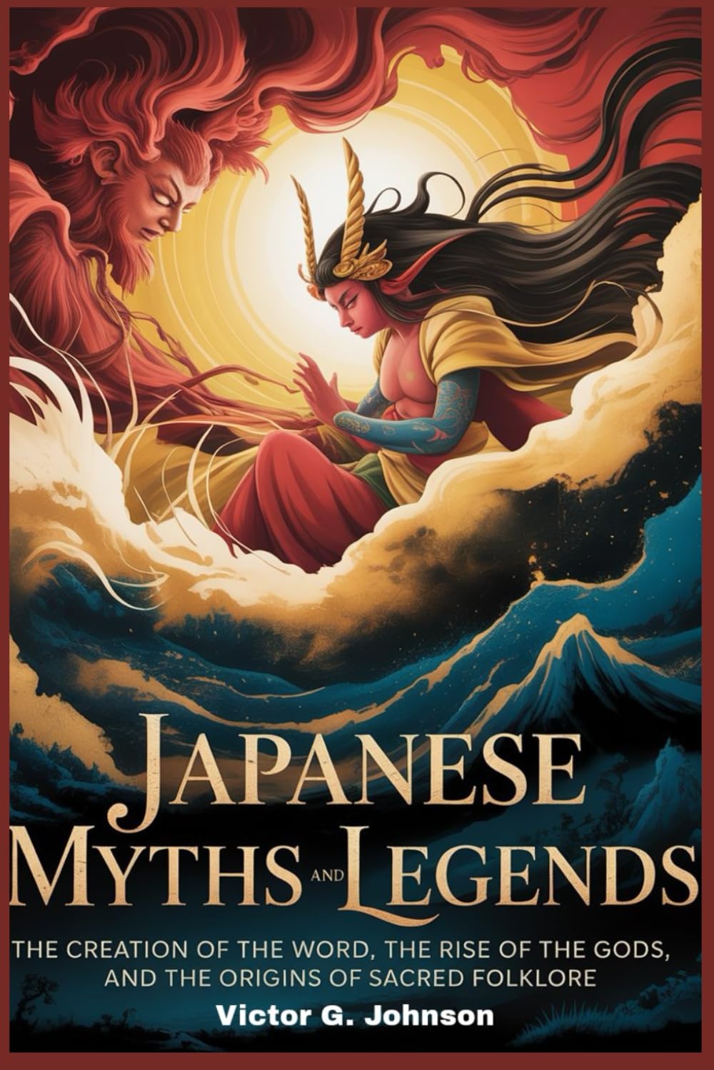 Japanese Myths and Legends: The Creation of the World, the Rise of the Gods, and the Origins of Sacred Folklore