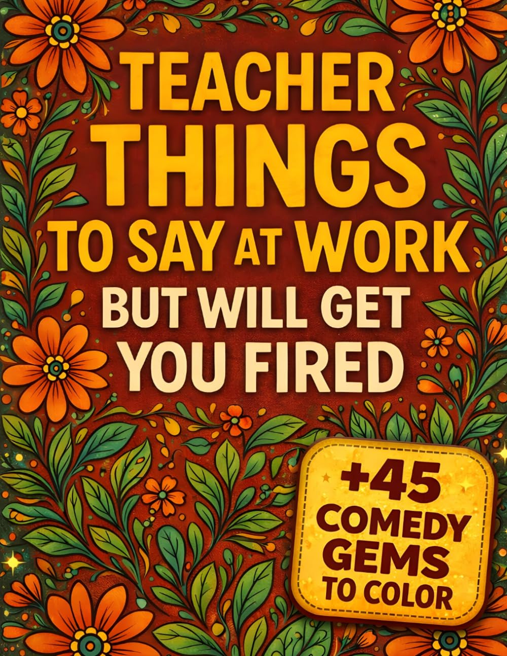 Teacher Things To Say at Work But Will Get You Fired: A Funny Adult Coloring Book with Sayings Humor Style | Gifts Teachers Actually Want | Teacher Appreciation Gifts Idea
