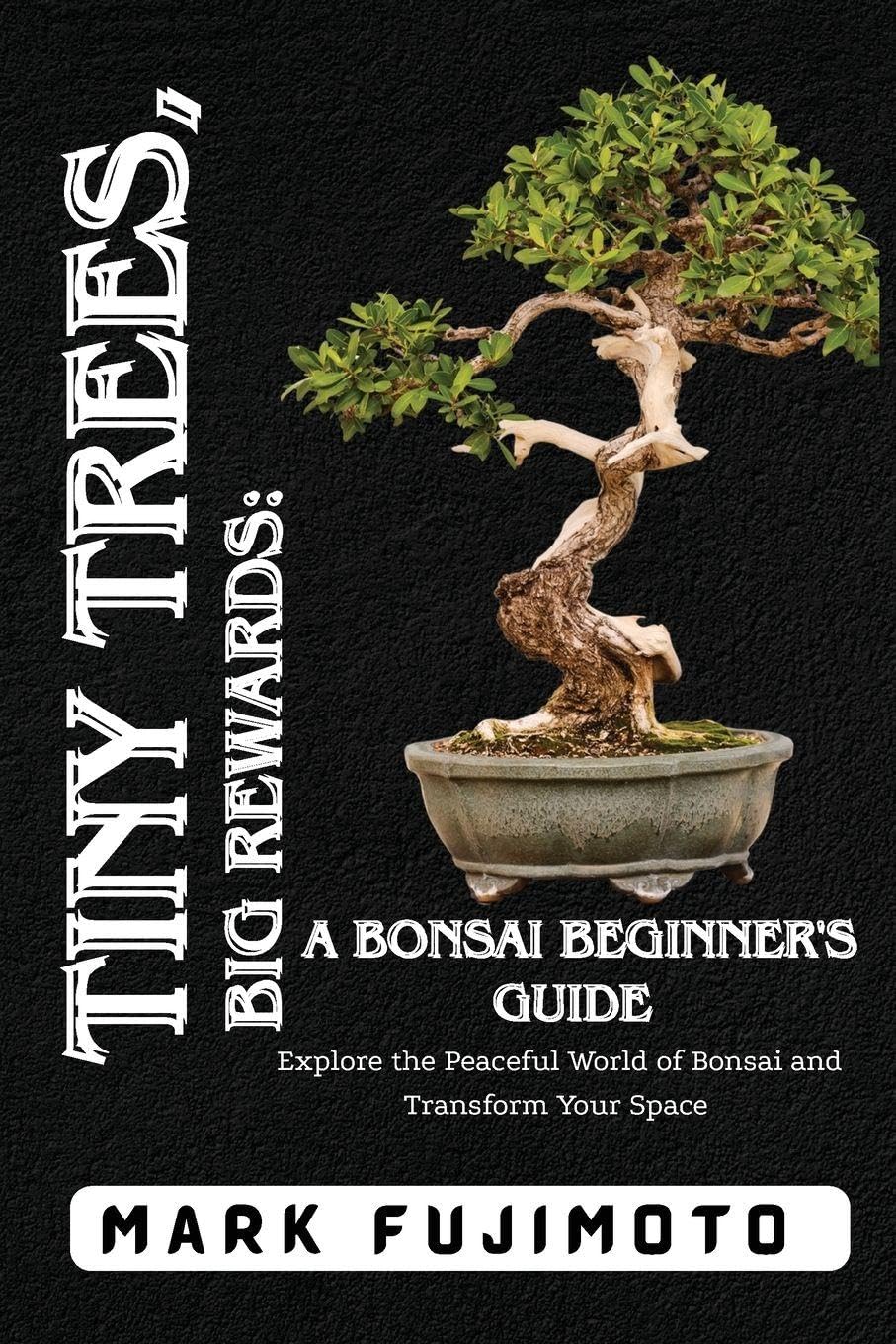 Tiny Trees, Big Rewards: Explore the Peaceful World of Bonsai and Transform Your Space
