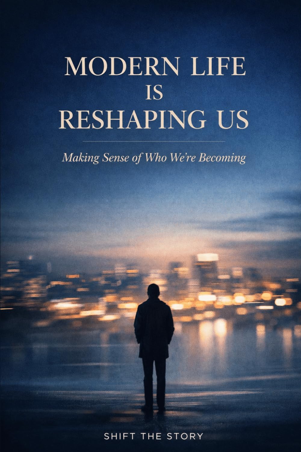 Modern Life Is Reshaping Us: Making Sense of Who We’re Becoming