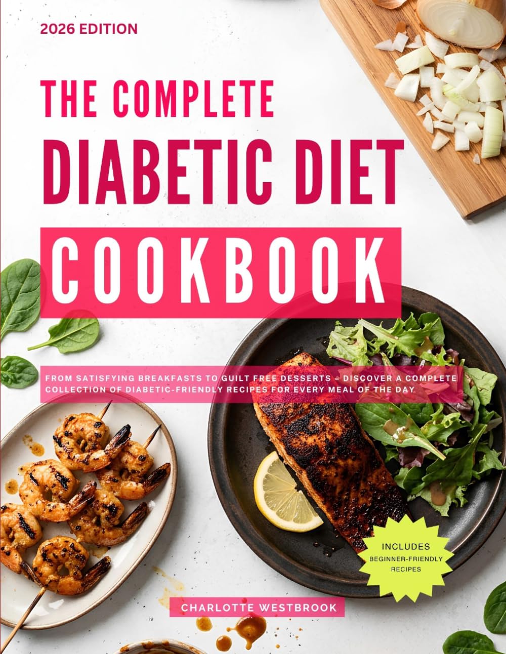 The Complete Diabetic Diet Cookbook: From Satisfying Breakfasts to Guilt Free Desserts – Discover a Complete Collection of Diabetic-Friendly Recipes for Every Meal of the Day