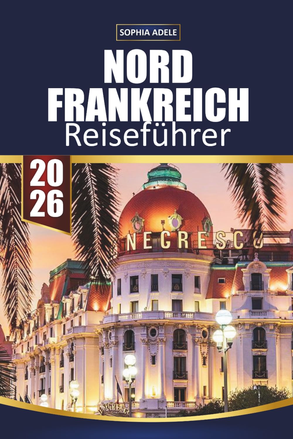 NORDFRANKREICH REISEFÜHRER 2026: Normandie, Lille & Champagne Highlights, Küstendörfer, historische Städte, landschaftlich reizvolle Roadtrips und einfache Reiserouten