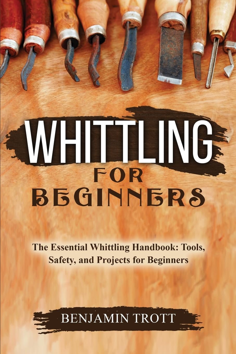 Whittling for Beginners: The Essential Whittling Handbook: Tools, Safety, and Projects for Beginners