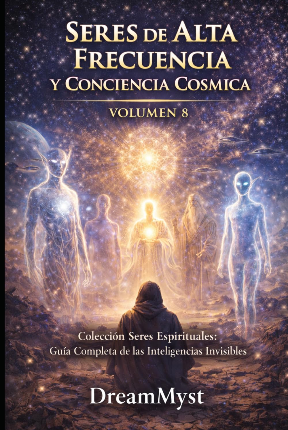 SERES DE ALTA FRECUENCIA Y CONCIENCIA CÓSMICA: Guía Completa de las Inteligencias Invisibles (VOLUMEN 8) (Colección Seres Espirituales: Guía Completa de las Inteligencias Invisibles)