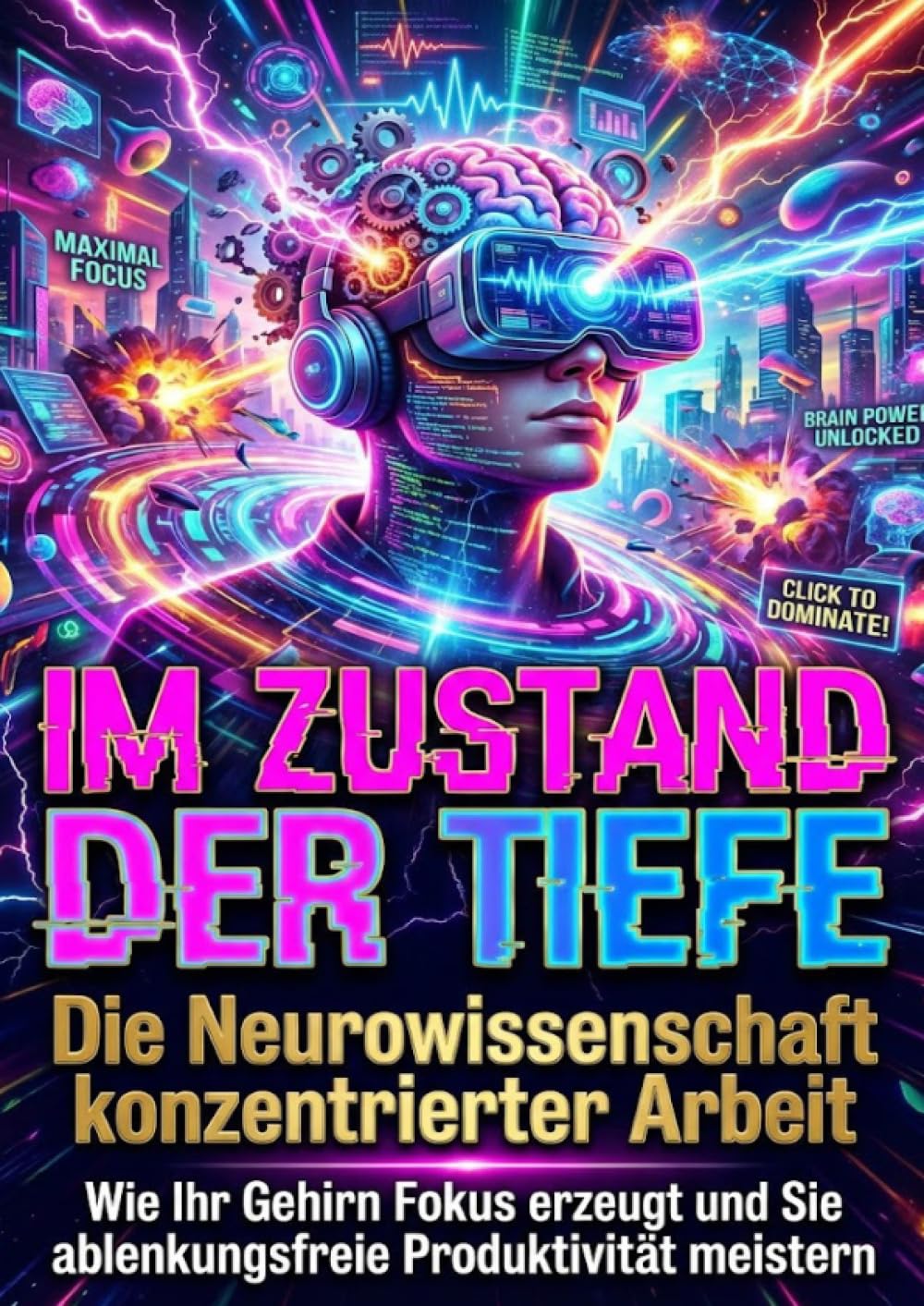 Im Zustand der Tiefe: Die Neurowissenschaft konzentrierter Arbeit: Wie Ihr Gehirn Fokus erzeugt und Sie ablenkungsfreie Produktivität meistern