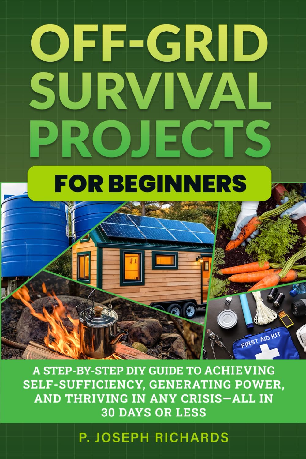 Off-Grid Survival Projects for Beginners: A Step-by-Step DIY Guide to Achieving Self-Sufficiency, Generating Power, and Thriving in Any Crisis—All in 30 Days or Less