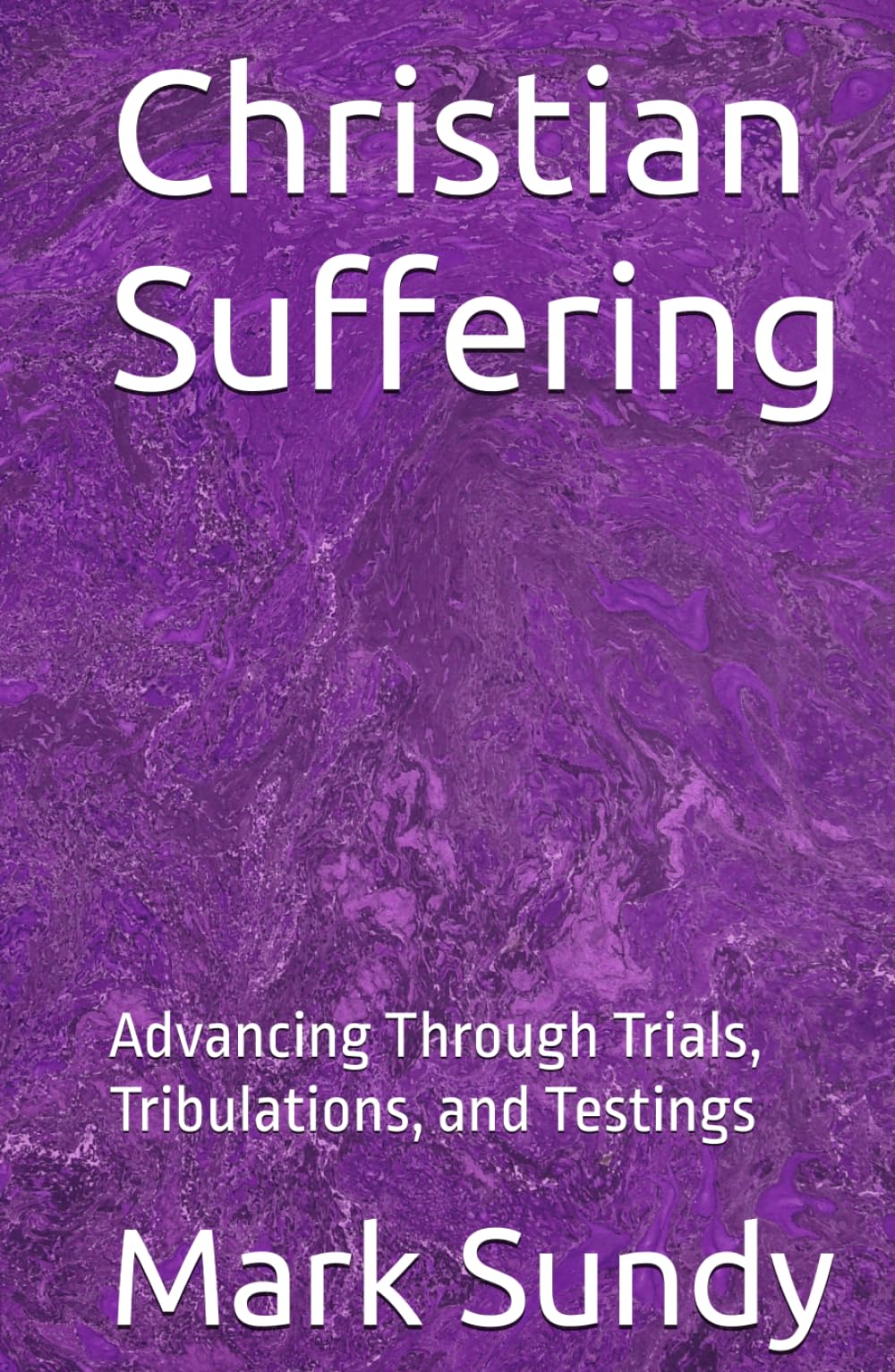 Christian Suffering: Advancing Through Trials, Tribulations, and Testings