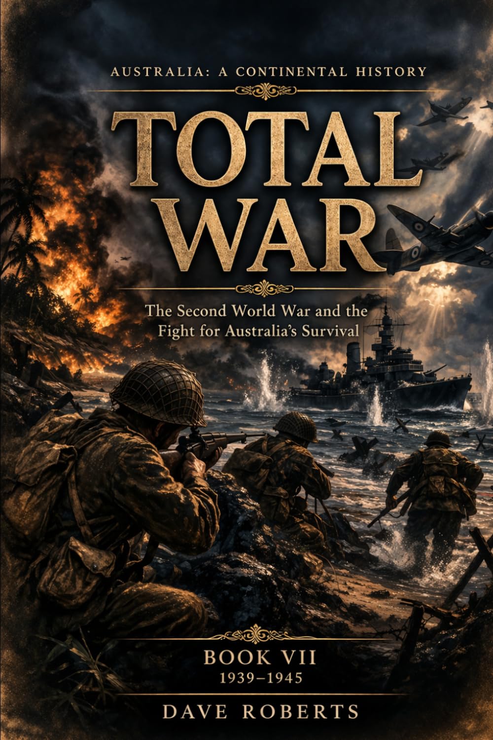 TOTAL WAR (1939–1945): The Second World War and the Fight for Australia’s Survival (Australia: A Continental History Book 7)