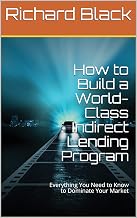 How to Build a World-Class Indirect Lending Program: Everything You Need to Know to Dominate Your Market