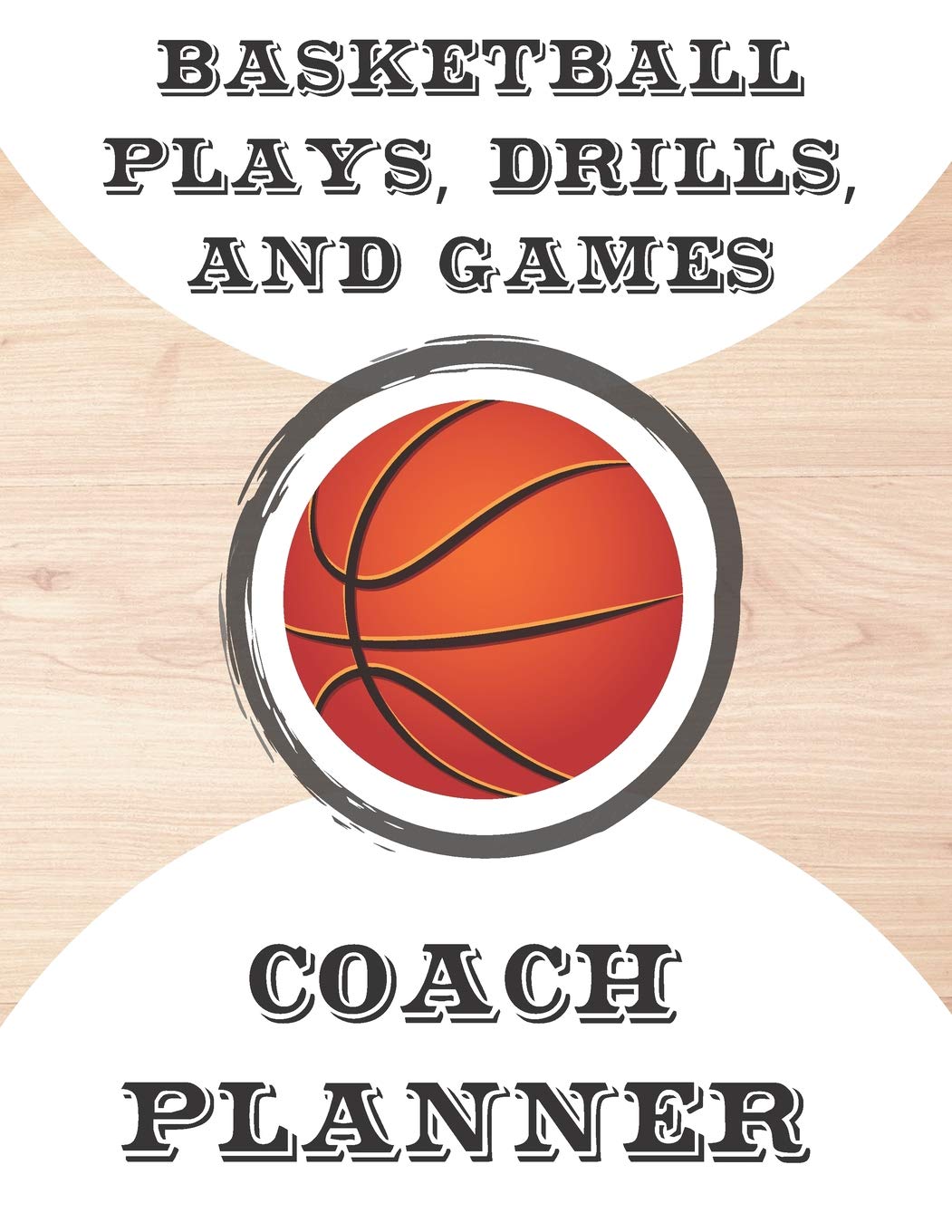 Basketball Plays, Drills, and Games Coach Planner: Blank Undated Notebook for Coaches to Use During the Season & Off Season Featuring Court Pages