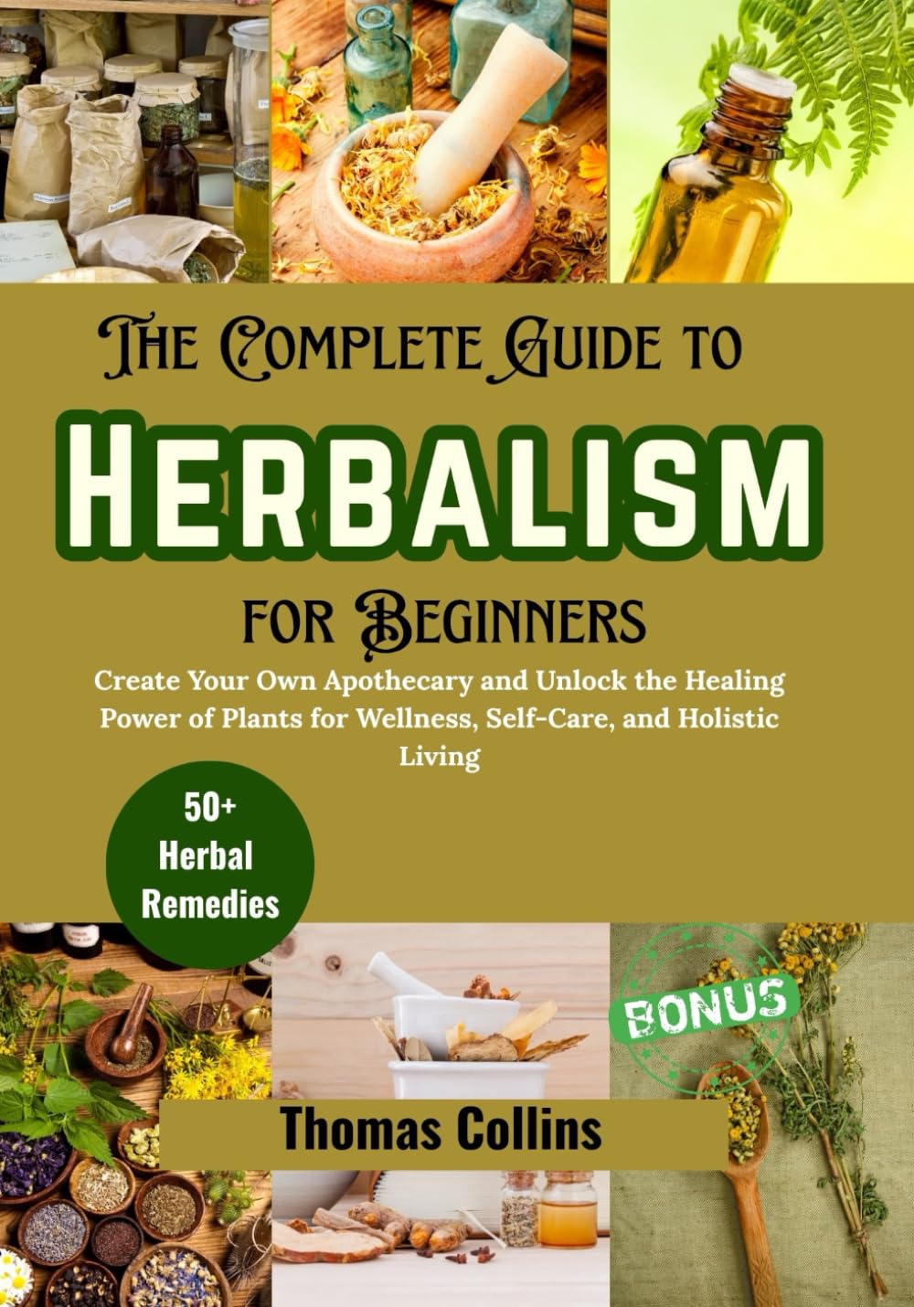 The Complete Guide To Herbalism for Beginners: Create Your Own Apothecary and Unlock the Healing Power of Plants for Wellness, Self-Care, and ... beginners (Green herbal healing Essentials)
