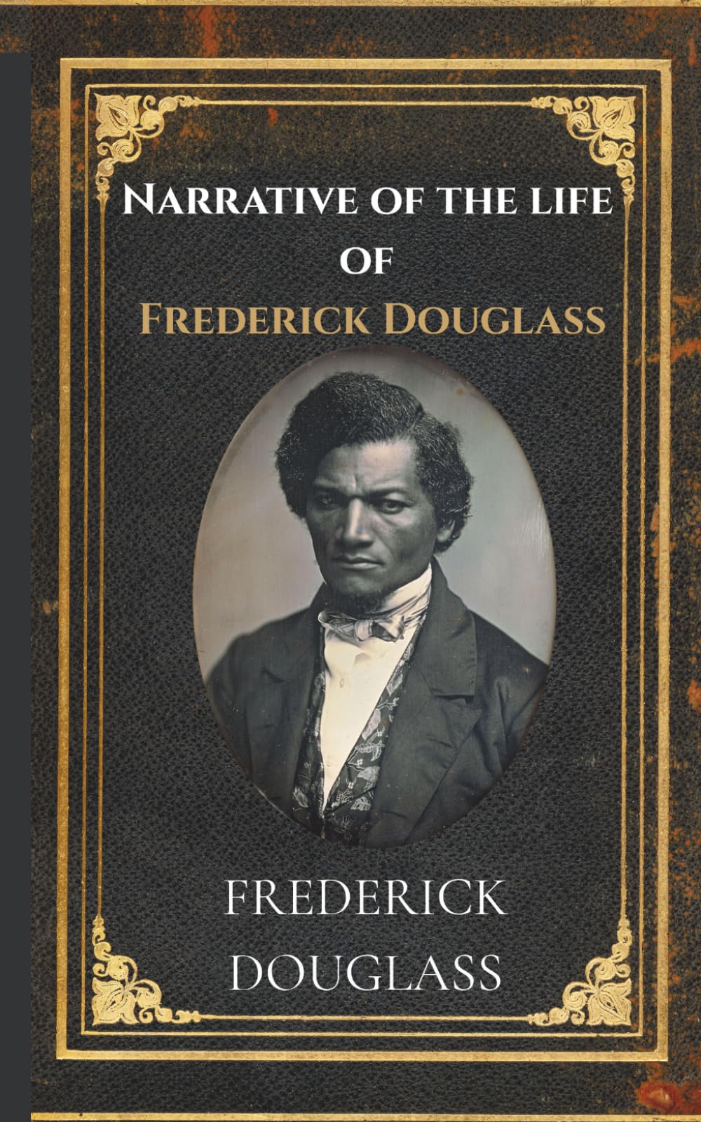 Narrative Of The Life Of Frederick Douglass: A True Classic of Slavery, Freedom, and Courage in 19th Century America