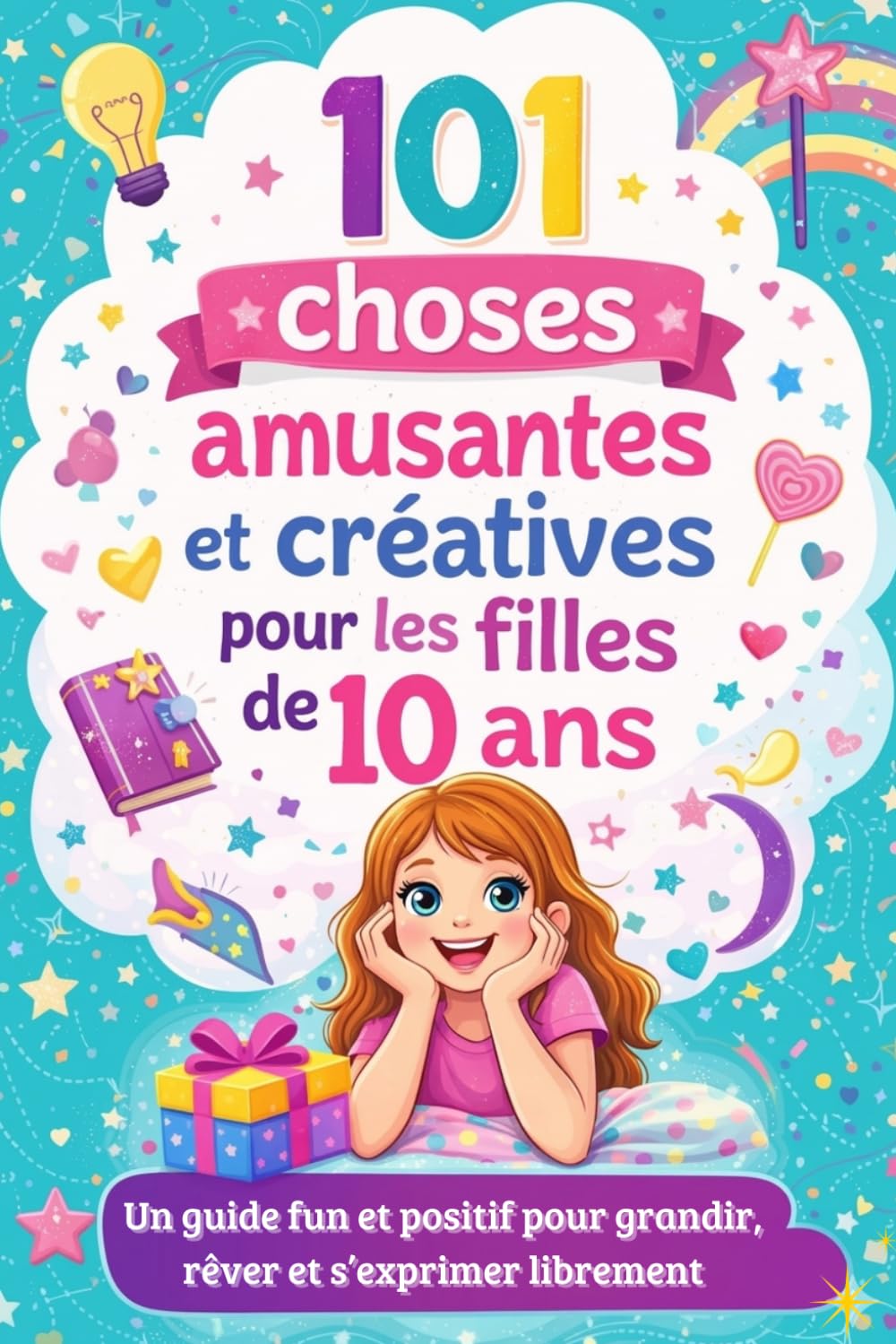 101 choses amusantes et créatives pour les filles de 10 ans: Un guide fun et positif pour grandir, rêver et s’exprimer librement