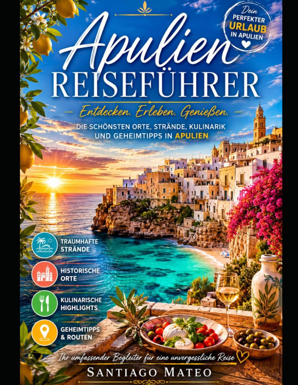 Apulien Reiseführer: Entdecken Sie Bari, Alberobello, Polignano a Mare, Lecce, Ostuni, Gallipoli und Otranto – atemberaubende Strände an der Adria, ... authentische italienische Küche, Aufentha