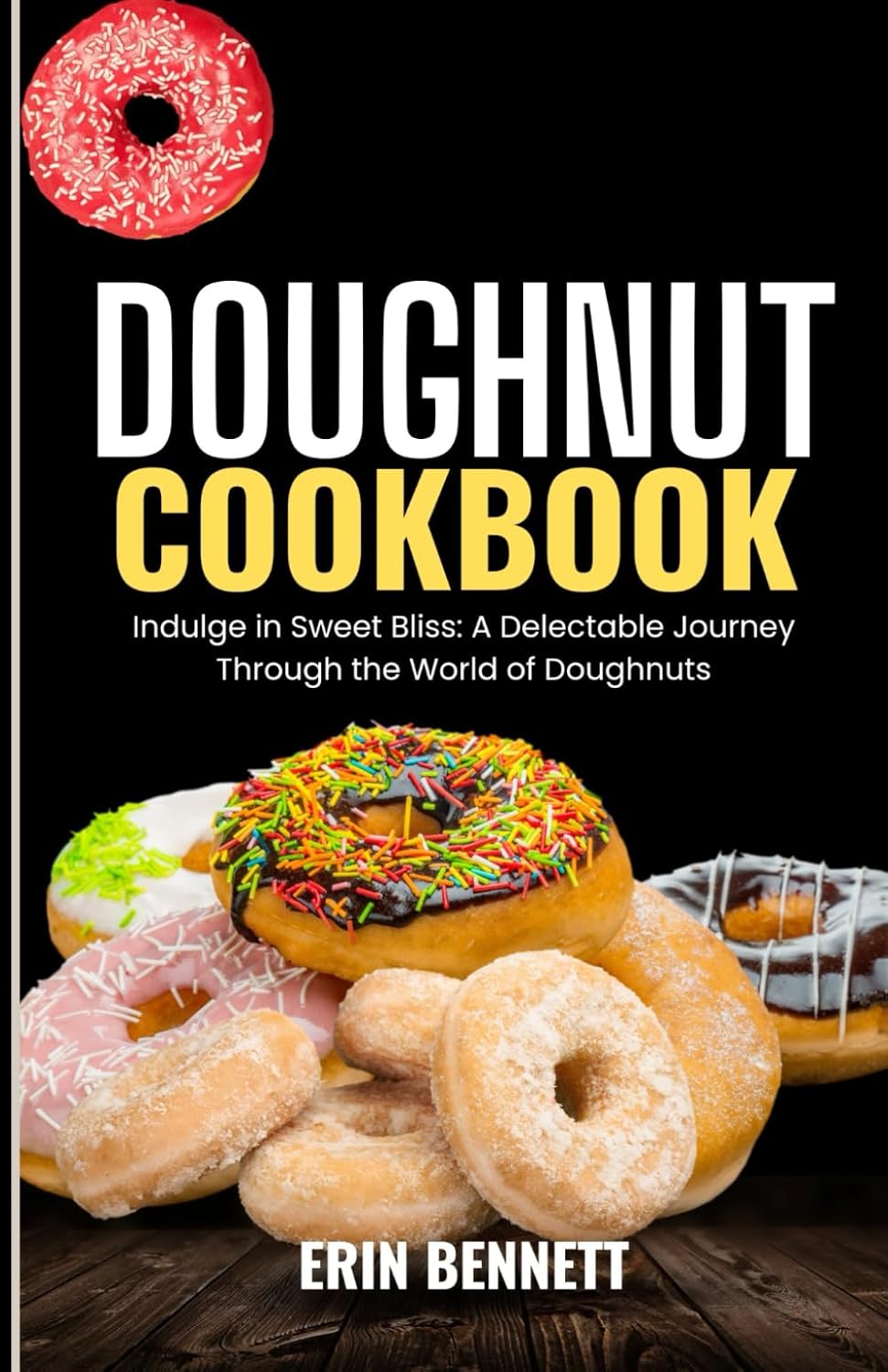 DOUGHNUT COOKBOOK: Indulge in Sweet Bliss: A Delectable Journey Through the World of Doughnuts