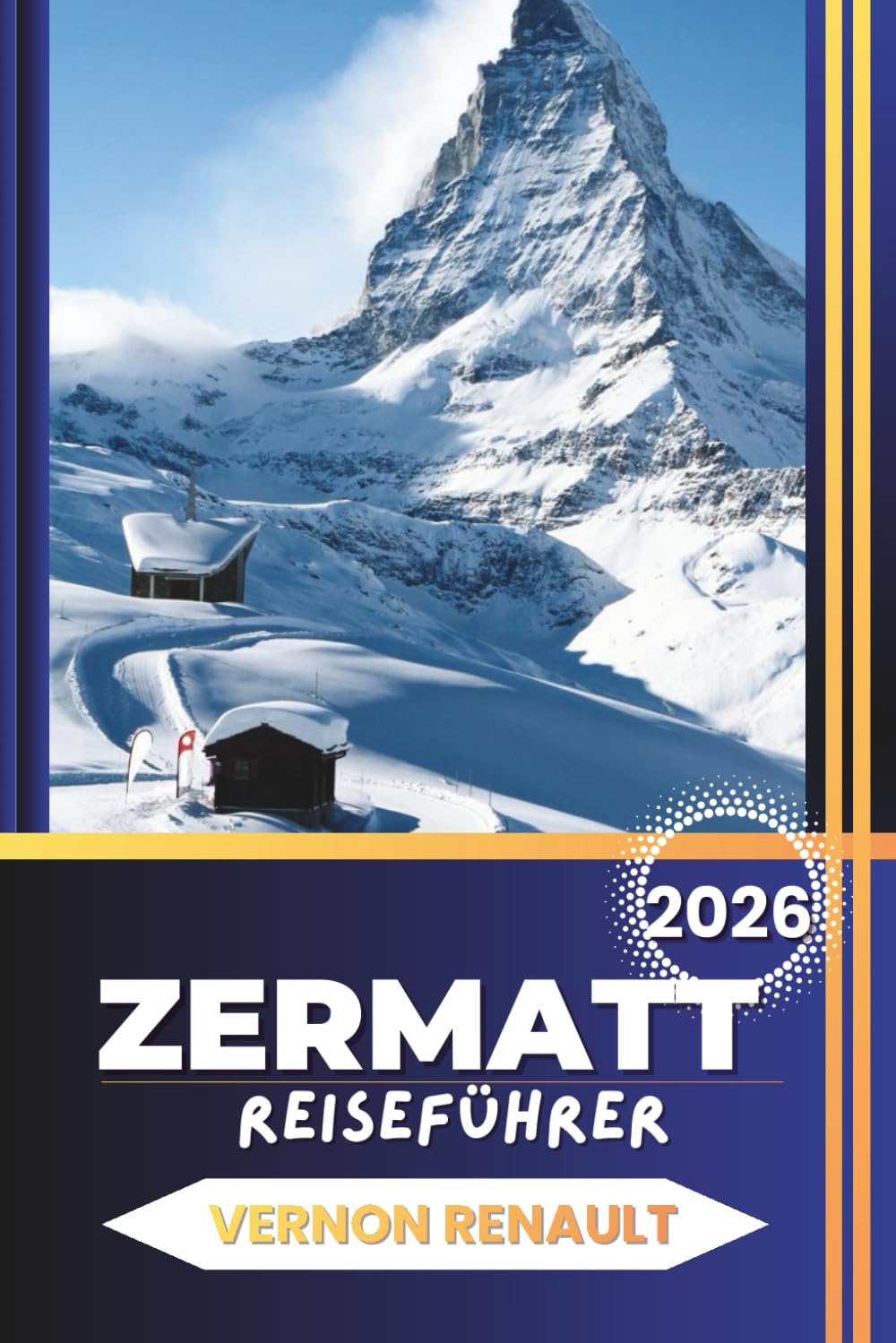 ZERMATT REISEFÜHRER 2026: Ein vollständiger Planer für die Schweizer Alpen, Matterhorn-Ausblicke, landschaftlich reizvolle Routen, saisonale Reiserouten, lokale Einblicke und wichtige Tipps