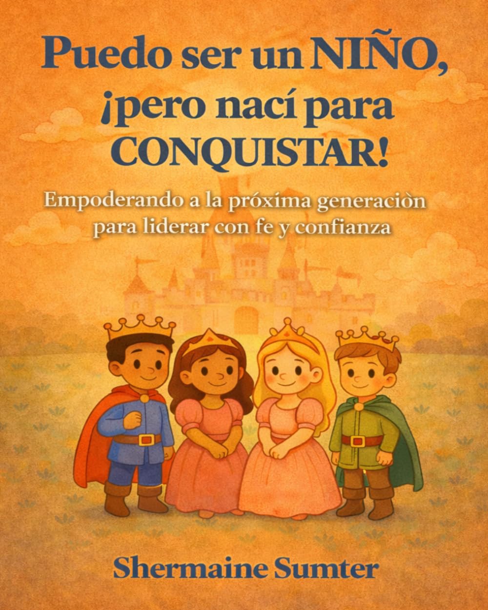 PUEDO SER UN NIÑO, ¡PERO NACÍ PARA CONQUISTAR!: Empoderando a la Próxima Generación para Liderar con Fe y Confianza