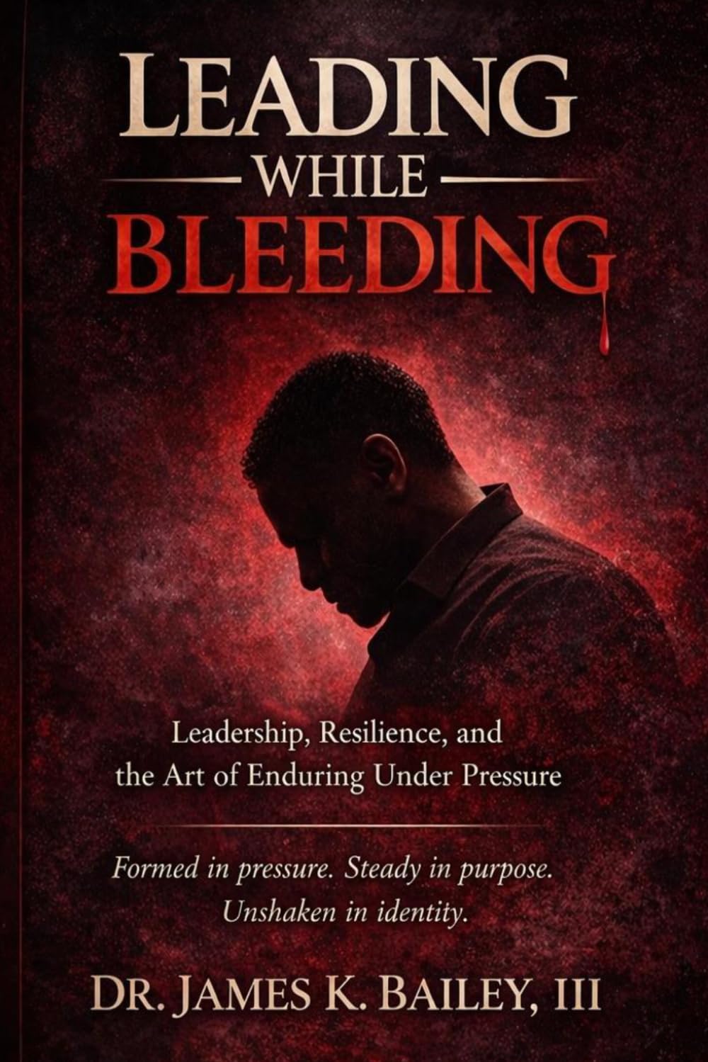 Leading While Bleeding: Leadership, Resilience, and the Art of Enduring Under Pressure