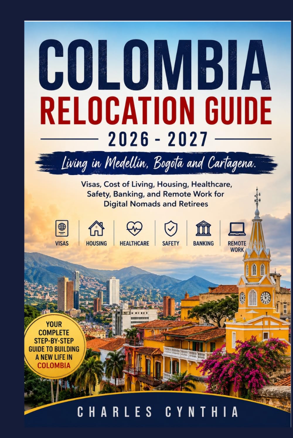 COLOMBIA RELOCATION GUIDE 2026 - 2027: Living in Medellín, Bogotá and Cartagena. Visas, Cost of Living, Housing, Healthcare, Safety, Banking, and Remote Work for Digital Nomads and Retirees