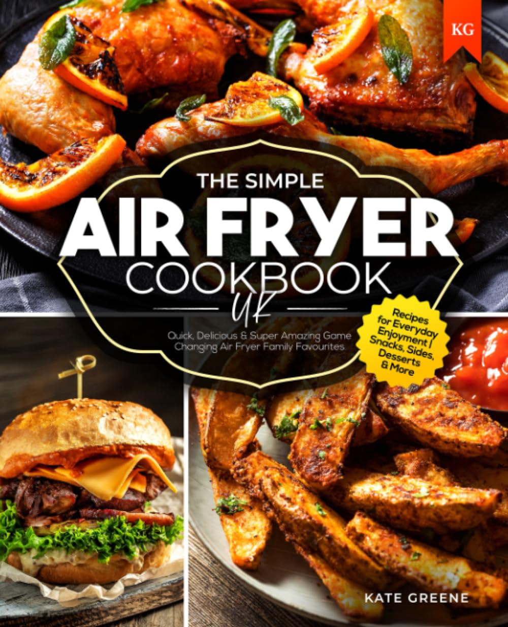 The Simple Air Fryer Cookbook UK: Quick, Delicious & Super Amazing Game Changing Air Fryer Family Favourites | Recipes for Everyday Enjoyment | Snacks, Sides, Desserts & More