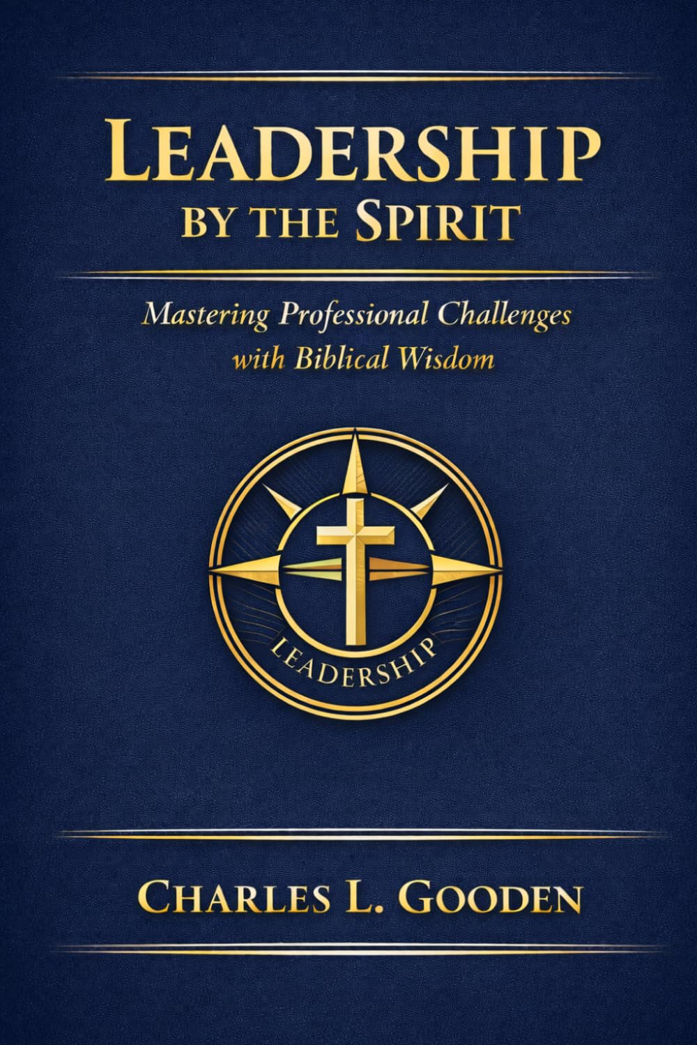 LEADERSHIP BY THE SPIRIT MASTERING: PROFESSIONAL CHALLENGES WITH BIBLICAL WISDOM (The Journey of the Three Fires)