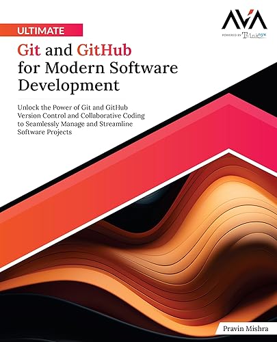 Ultimate Git and GitHub for Modern Software Development: Unlock the Power of Git and GitHub Version Control and Collaborative Coding to Seamlessly Manage and Streamline Software Projects