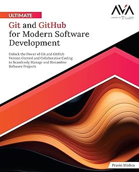 Ultimate Git and GitHub for Modern Software Development: Unlock the Power of Git and GitHub Version Control and Collaborative Coding to Seamlessly ... Software Projects-Wow! eBook