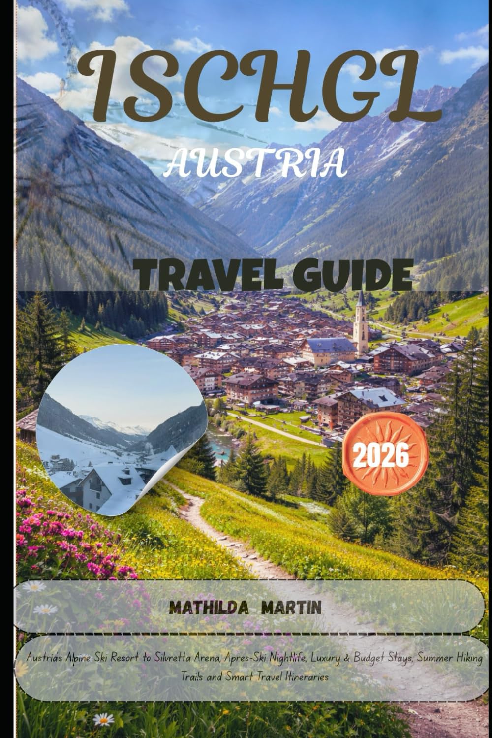 ISCHGL , AUSTRIA TRAVEL GUIDE 2026: Ski Resort to Silvretta Arena, Après-Ski Nightlife, Luxury & Budget Hotels, Summer Hiking Trails,Tips & Detailed Itineraries