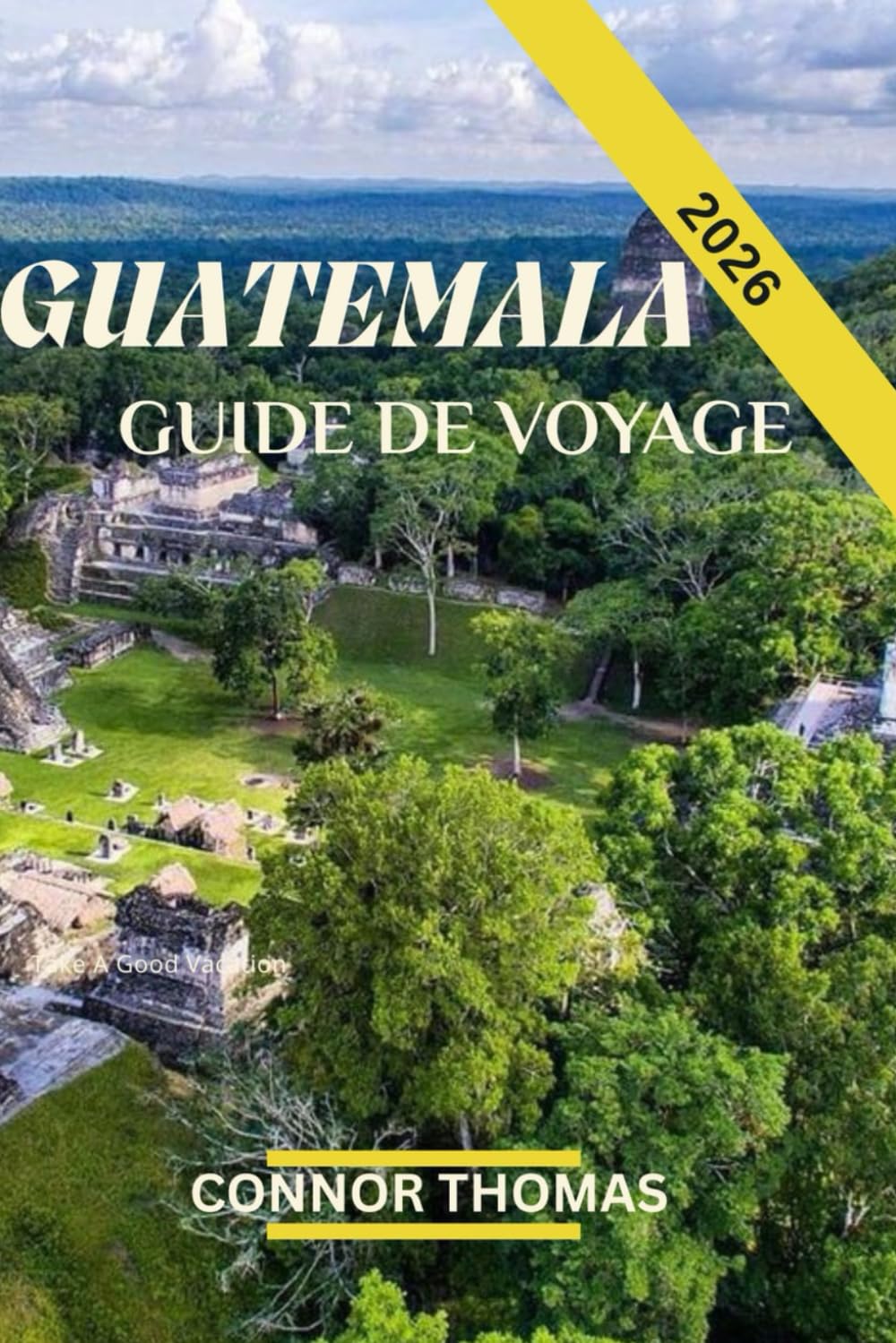 GUATEMALA GUIDE DE VOYAGE 2026: Un voyage à travers la culture, la nature et les merveilles antiques.