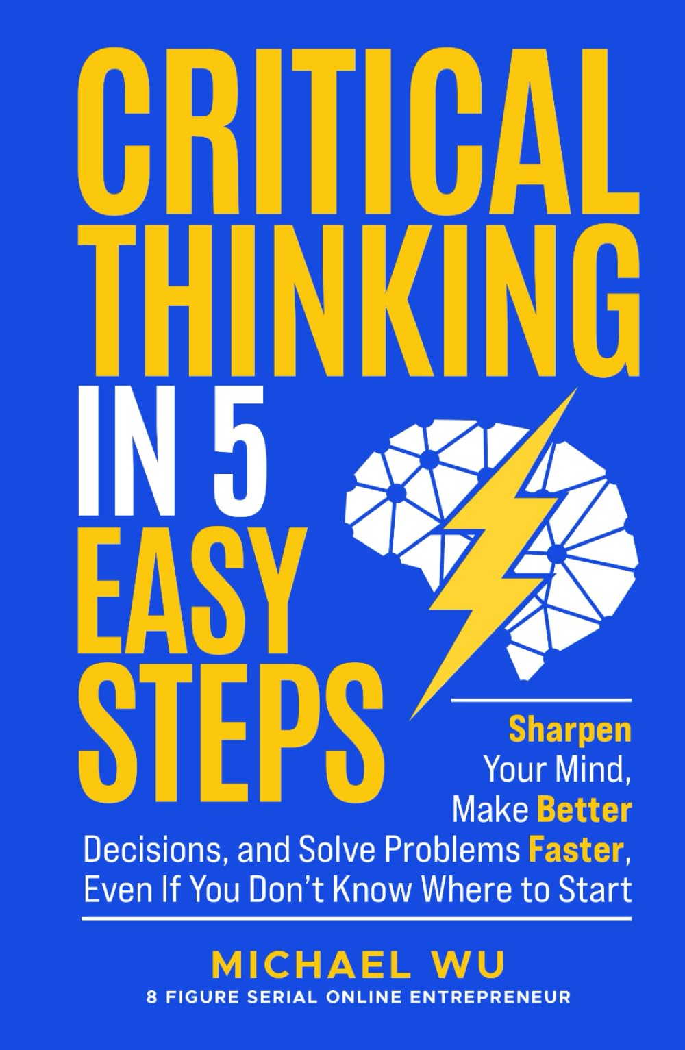 Critical Thinking in 5 Easy Steps: Sharpen Your Mind, Make Better Decisions, and Solve Problems Faster, Even If You Don’t Know Where to Start