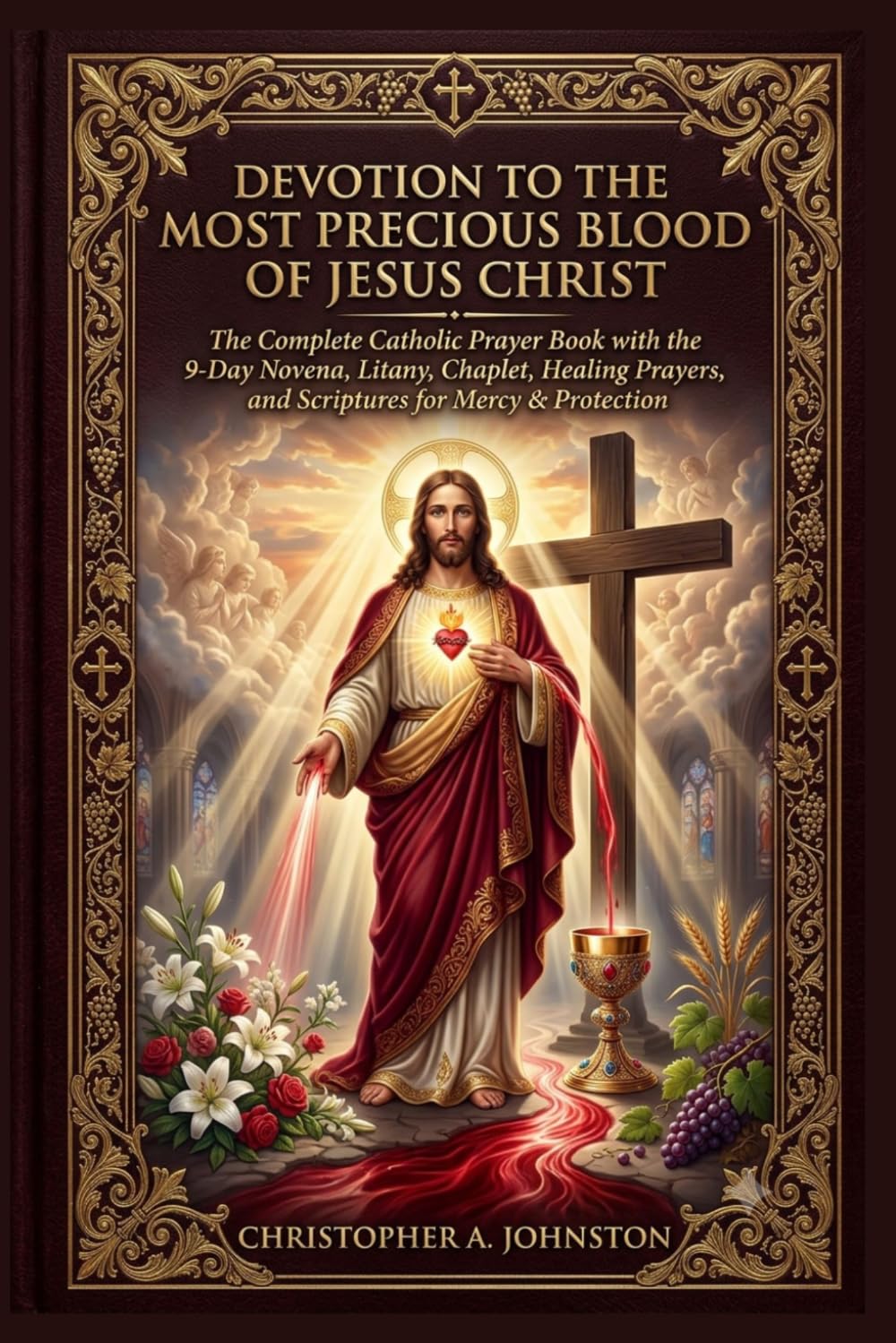 DEVOTION TO THE MOST PRECIOUS BLOOD OF JESUS CHRIST: The Complete Catholic Prayer Book with the 9-Day Novena, Litany, Chaplet, Healing Prayers, and Scriptures for Mercy & Protection